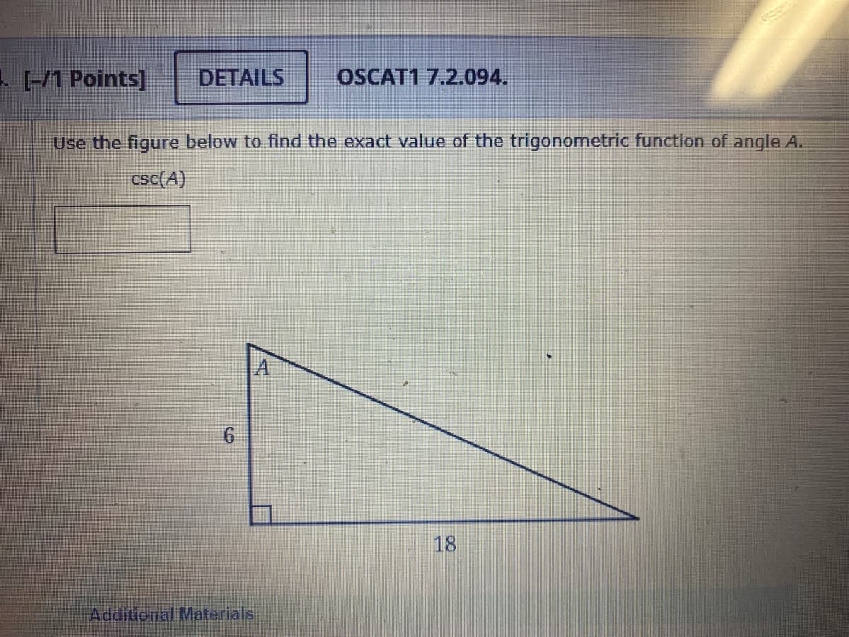 . [-/1 Points]
DETAILS
OSCAT1 7.2.094.
Use the figure below to find the exact value of the trigonometric function of angle A.
csc(A)
18
6
Additional Materials