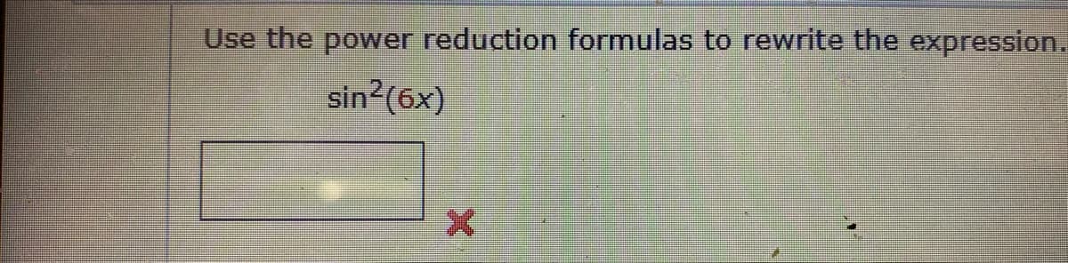 Use the power reduction formulas to rewrite the expression.
sin?(6x)
