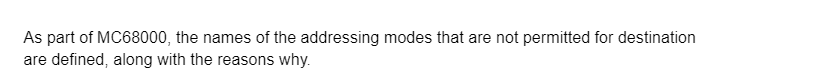 As part of MC68000, the names of the addressing modes that are not permitted for destination
are defined, along with the reasons why.