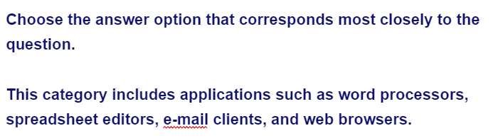 Choose the answer option that corresponds most closely to the
question.
This category includes applications such as word processors,
spreadsheet editors, e-mail clients, and web browsers.