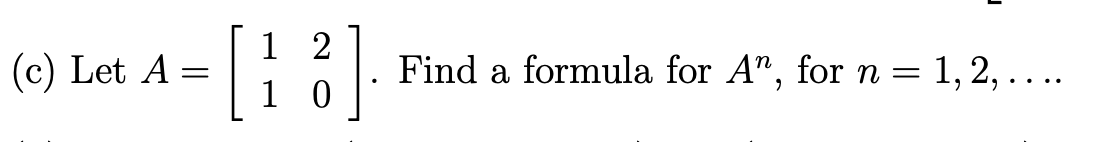 (c) Let A =
1 2
10
Find a formula for A", for n = 1, 2,....