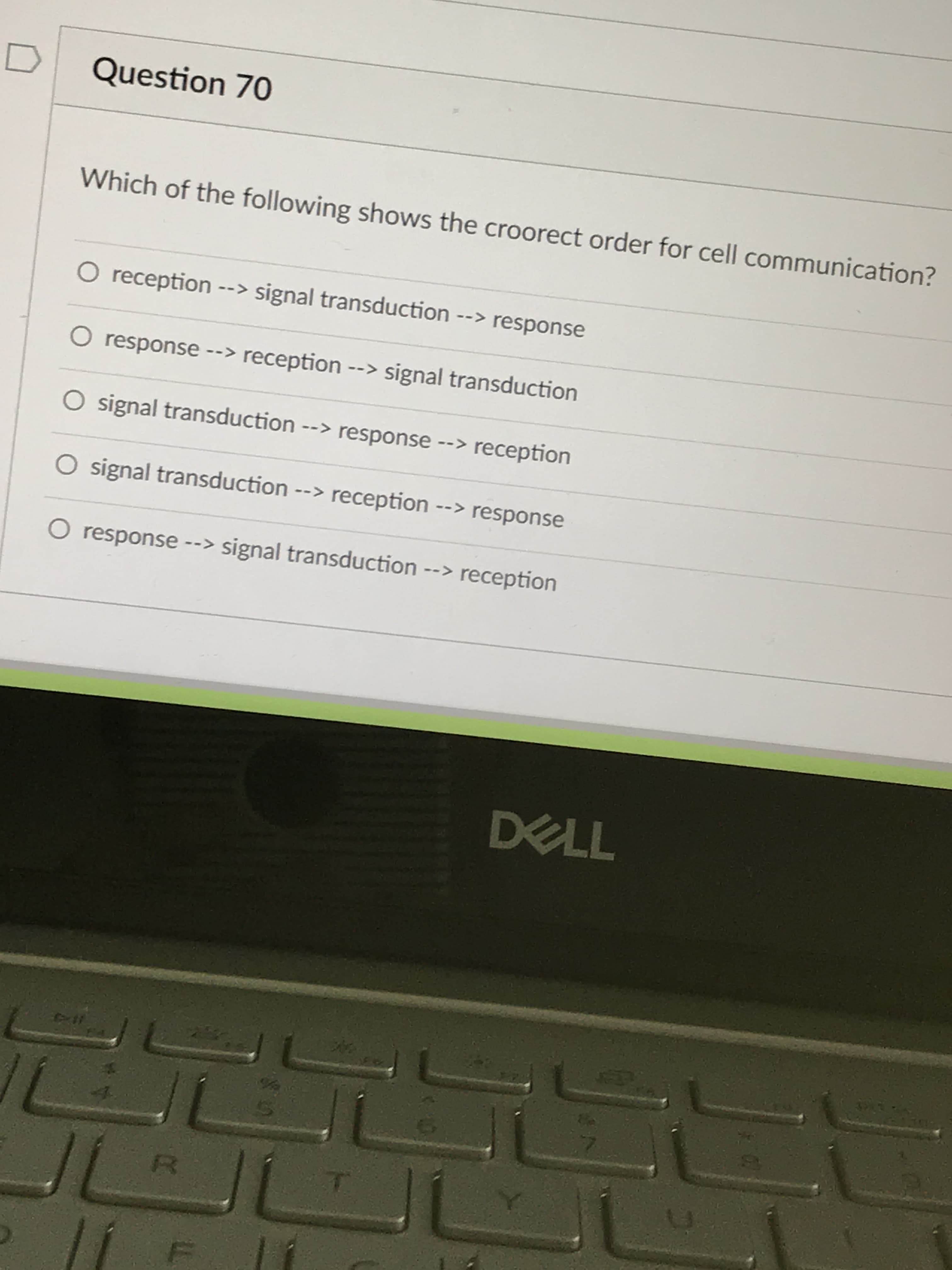 Which of the following shows the croorect order for cell communic
O reception --> signal transduction --> response
O response n
