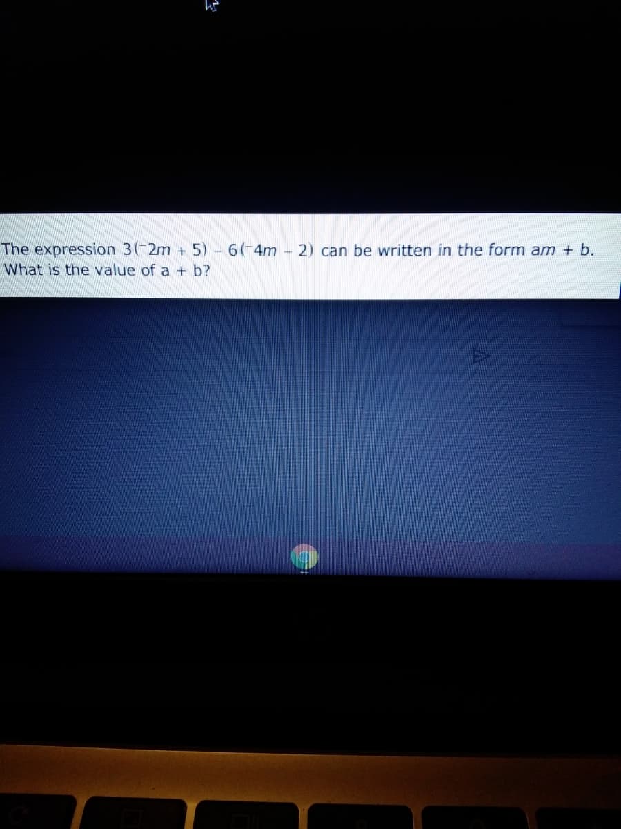 The expression 3(-2m + 5)-6(-4m - 2) can be written in the form am + b.
What is the value of a + b?
