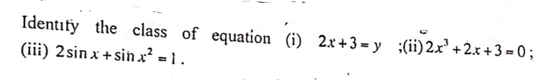 Identify the class of equation (i) 2x+3 = y ;(ii)2x +2.x +3 = 0;
(iii) 2sin x +sin x? = 1.
%3D
