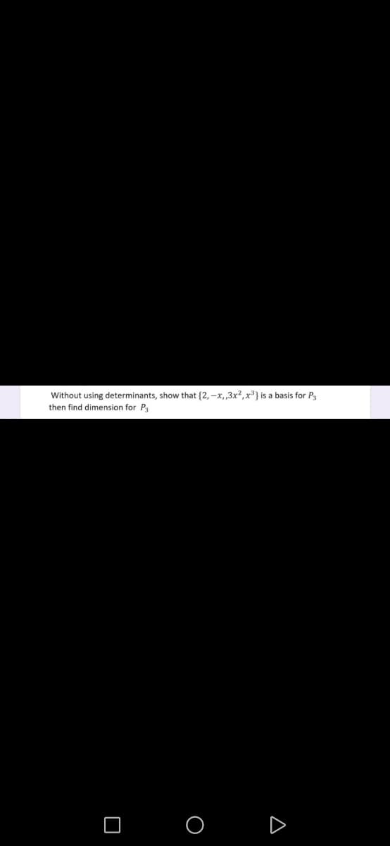 Without using determinants, show that {2, –x,,3x²,x³} is a basis for P3
then find dimension for P
O O D
