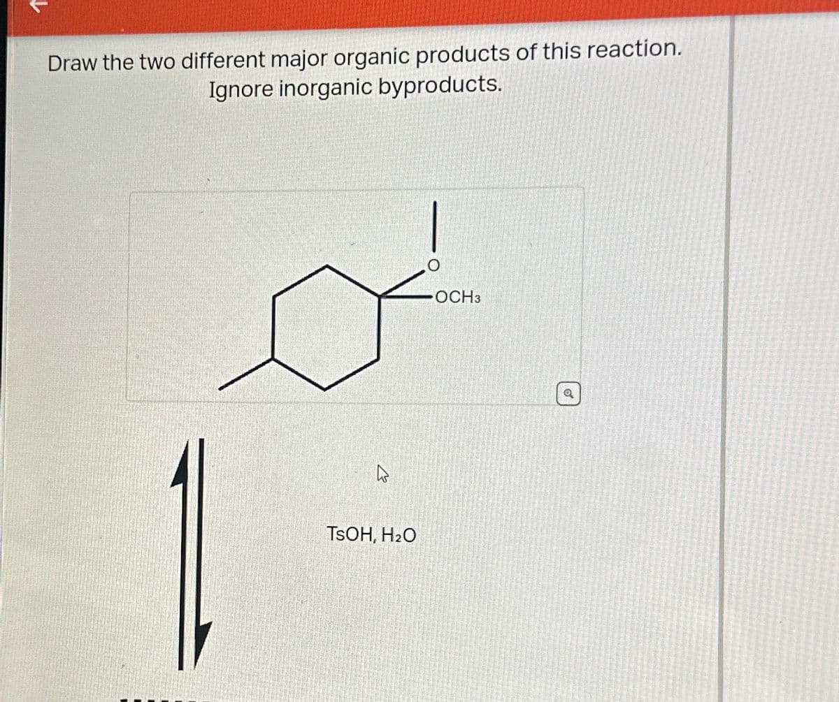 Draw the two different major organic products of this reaction.
Ignore inorganic byproducts.
TSOH, H₂O
OCH3
Q