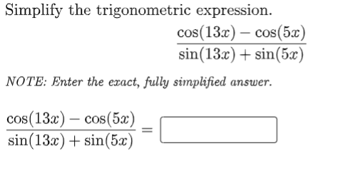 Simplify the trigonometric expression.
cos(13x) – cos(5x)
sin(13x) + sin(5x)
NoTE: Enter the exact, fully simplified answer.
cos(13x) – cos(5x)
sin(13x)+ sin(5x)
%3D
