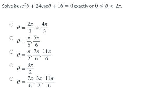 Solve 8csc 0 + 24csc0 + 16 = 0 exactly on 0 < 0 < 2n.
4л
-
3'
3
л 5л
6' 6
л 7л 11я
2' 6' 6
7π 3π 11π
6' 2
6.
