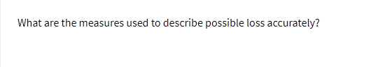 What are the measures used to describe possible loss accurately?
