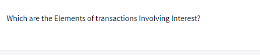 Which are the Elements of transactions Involving Interest?
