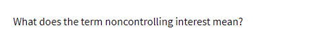 What does the term noncontrolling interest mean?
