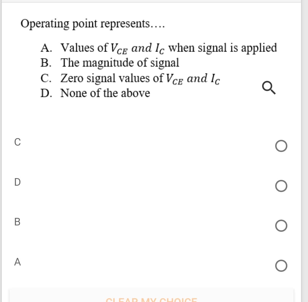 Operating point represents.…...
A. Values of Vce and Iç when signal is applied
B. The magnitude of signal
C. Zero signal values of Vce and Ic
D. None of the above
C
D
В
A
CLEAD MY CHOICE
