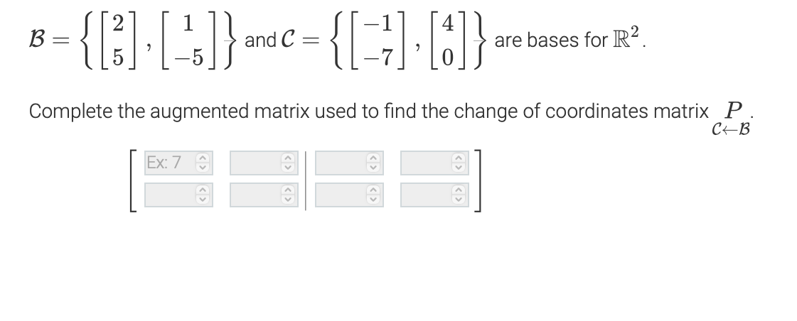 B =
= {[³] []}-{[] []}
and C=
are bases for R².
Complete the augmented matrix used to find the change of coordinates matrix P.
C-B
Ex: 7