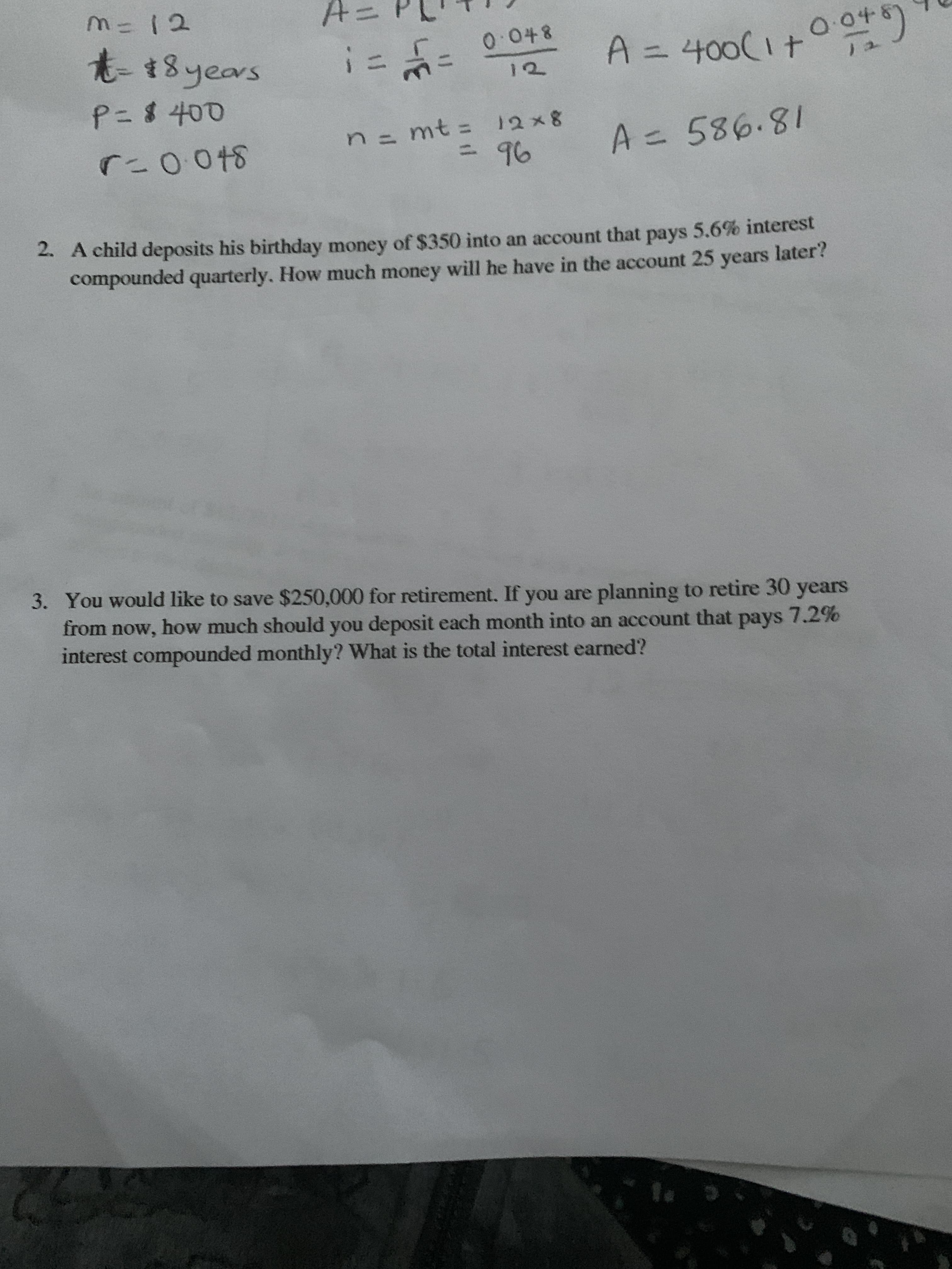 2. A child deposits his birthday money of $350 into an account that pays 5.6% interest
compounded quarterly. How much money will he have in the account 25 years later?
