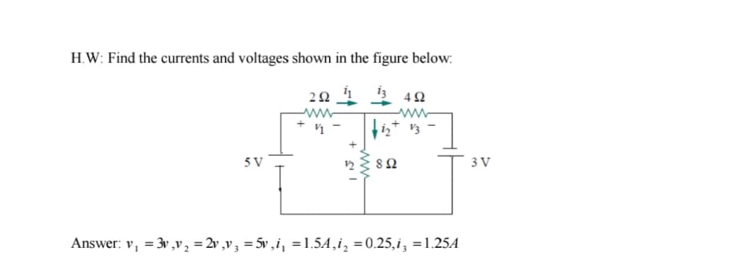 H.W: Find the currents and voltages shown in the figure below:
20 1 3 42
-ww
5 V
3 V
Answer: v, = 3v ,v2 = 2v ,v3 = 5v ,i, =1.5A,i, =0.25,i, =1.25A
