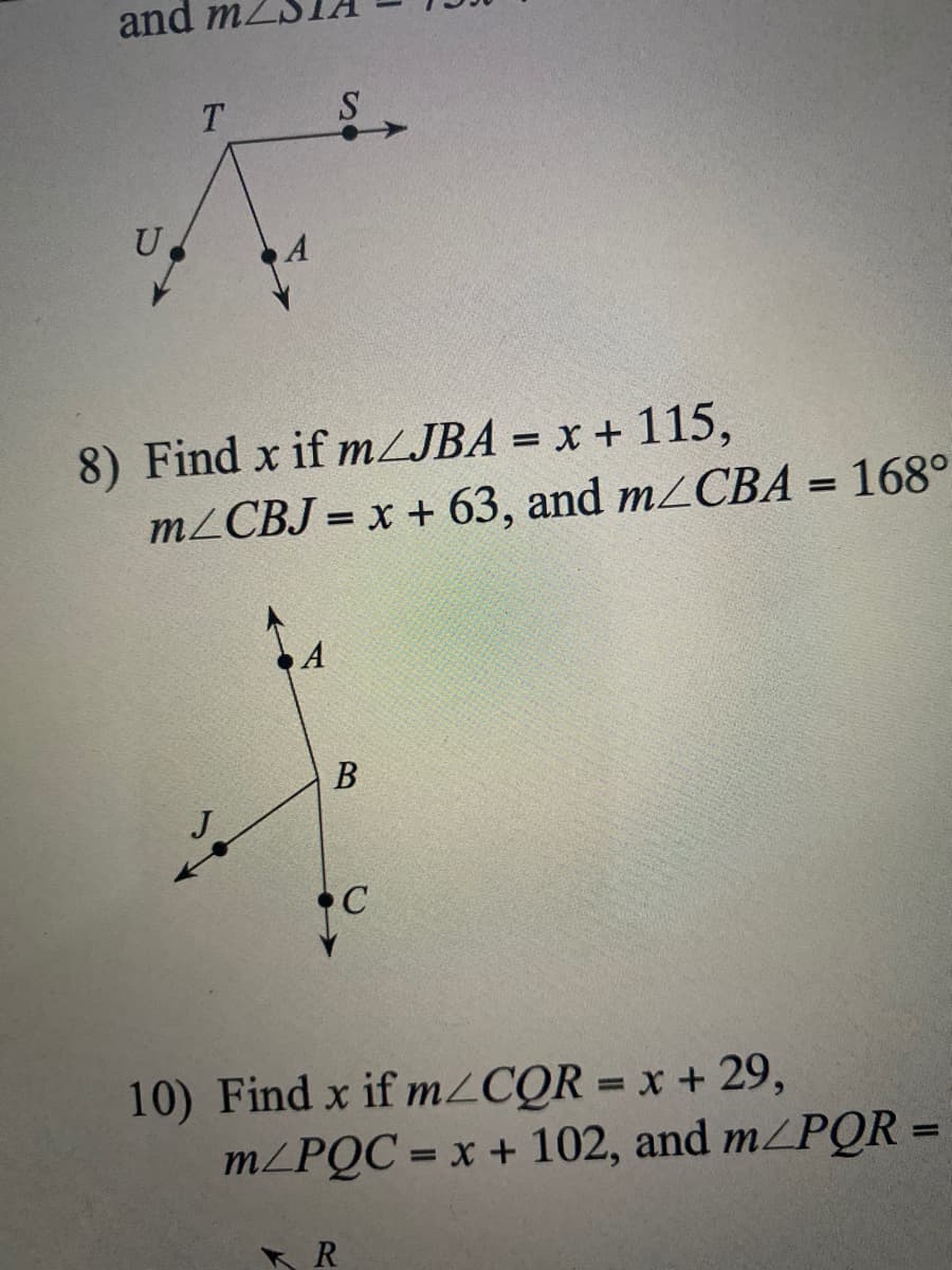 and
T.
U
8) Find x if mZJBA = x + 115,
M2CBJ = x + 63, and m_CBA = 168°
A
В
10) Find x if M2CQR = x + 29,
m/PQC = x + 102, and m/PQR =
%3D
%3D
%3D
