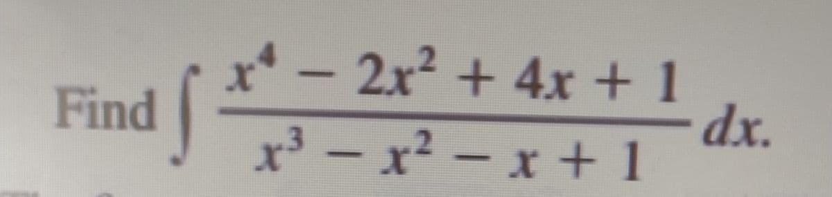 x* – 2x² + 4x + 1
dx.
x³ - x? – x + 1
Find
