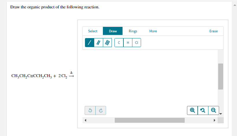 Draw the organic product of the following reaction.
Select
Draw
Rings
More
Erase
H
CI
CH,CH,C=CCH,CH, + 2Cl,
