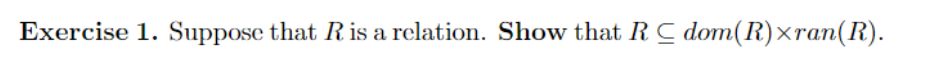 Exercise 1. Suppose that Ris a relation. Show that RC dom(R)×ran(R).
