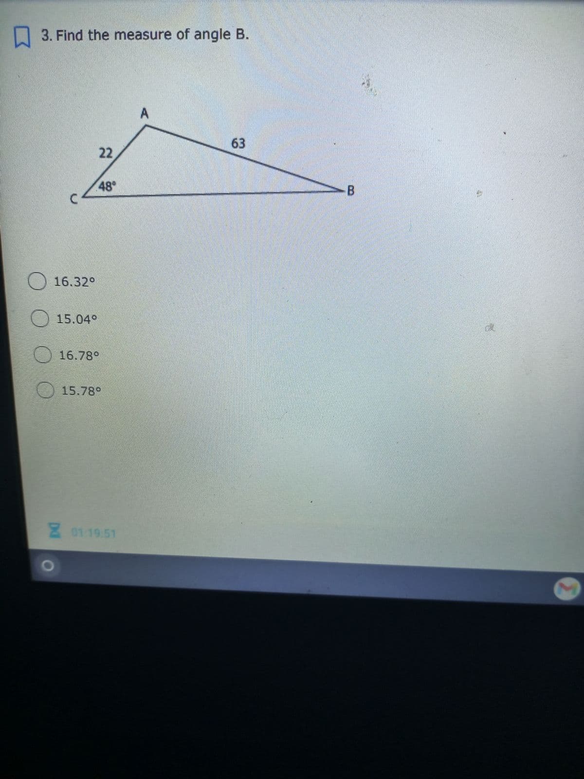 3. Find the measure of angle B.
A.
63
22
48
-B
O16.32°
15.04°
16.78°
15.78°
01:19 51
