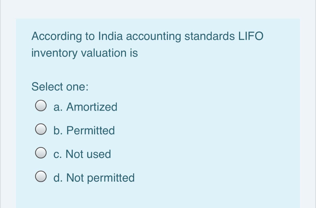 According to India accounting standards LIFO
inventory valuation is
Select one:
a. Amortized
O b. Permitted
O c. Not used
O d. Not permitted
