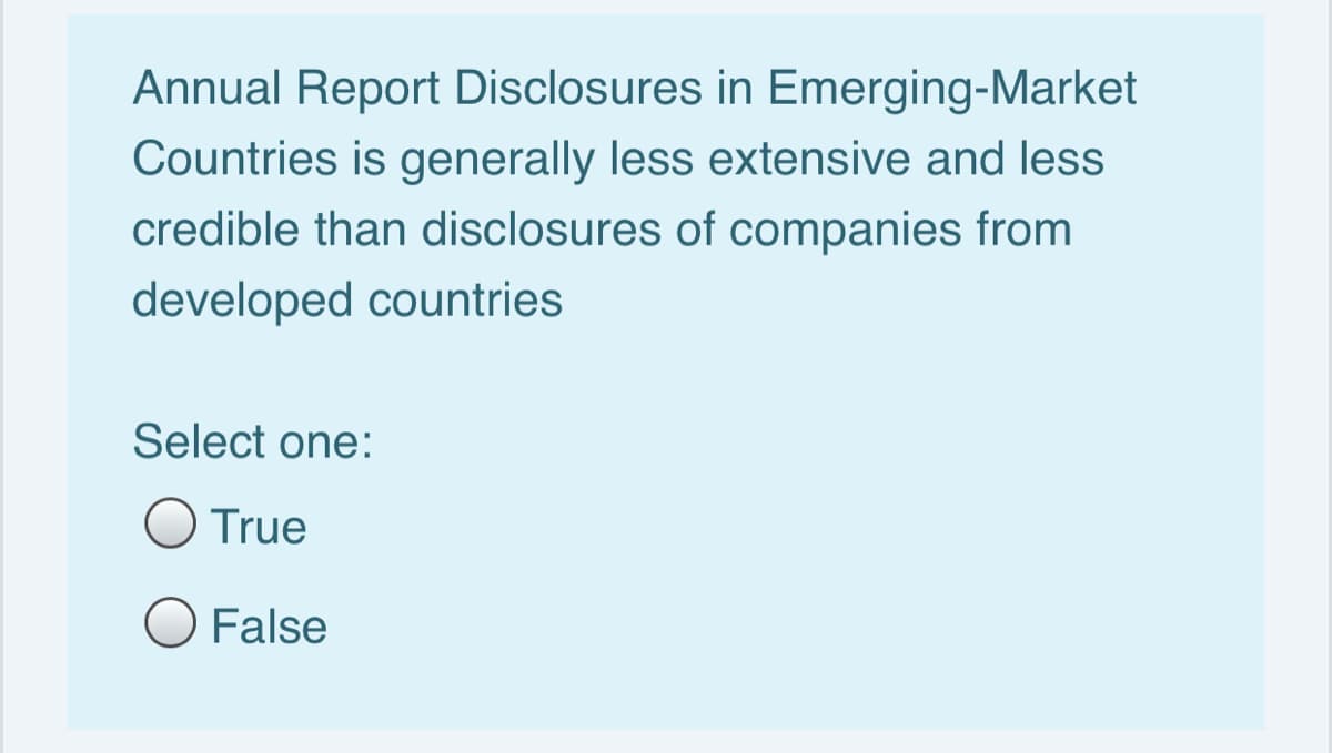 Annual Report Disclosures in Emerging-Market
Countries is generally less extensive and less
credible than disclosures of companies from
developed countries
Select one:
O True
O False
