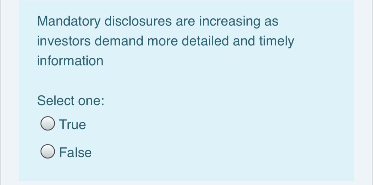 Mandatory disclosures are increasing as
investors demand more detailed and timely
information
Select one:
O True
O False
