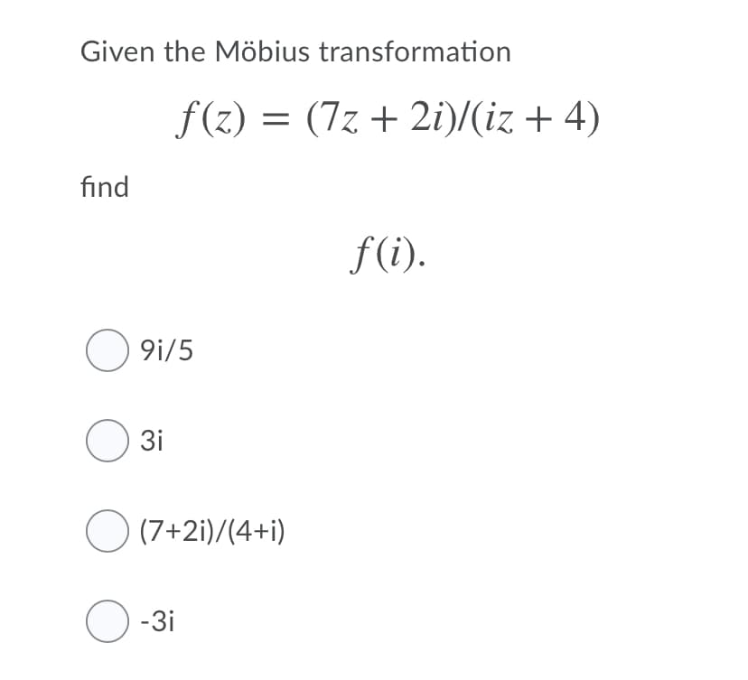 Given the Möbius transformation
f(z) = (7z + 2i)/(iz + 4)
find
f(i).
O 9i/5
O 3i
O (7+2i)/(4+i)
O-3i
