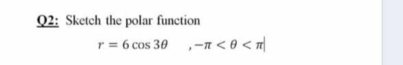 Q2: Sketch the polar function
r = 6 cos 30
,-n <0 < T
