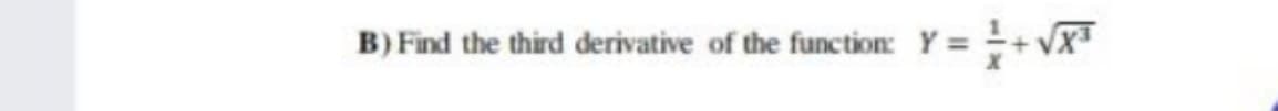 B) Find the third derivative of the function: Y = + VXT
