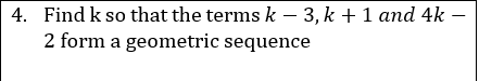 4. Find k so that the terms k – 3, k +1 and 4k -
2 form a geometric sequence
