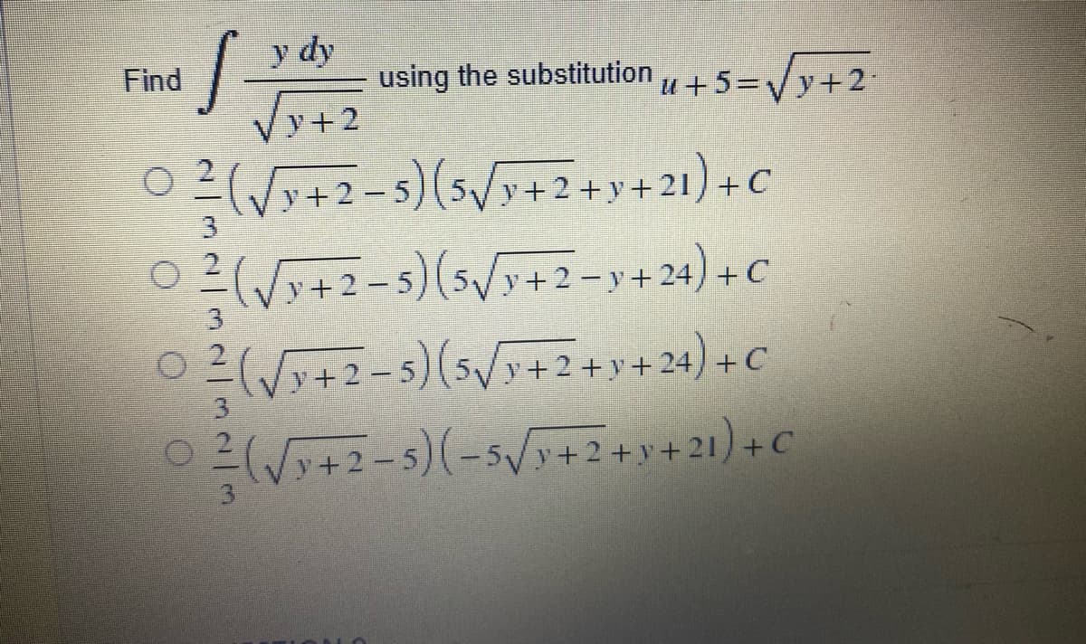 Find
S
0²/(√y+2-5) (5√/y+2+y+21) + C
0²/(√√y+2-5) (5√y+2=y+24) + C
0² (√3+2-5) (5√3+2+v+24) + C
O
3
0²/(√3+2-5)(-5√y+2+y+21)
+ C
y dy
using the substitutionu +5=√y+2.
√y+2