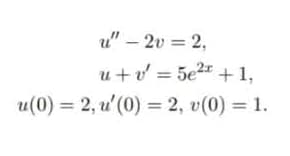 u" – 2v = 2,
u +v = 5e2* +1,
u(0) = 2, u'(0) = 2, v(0) = 1.
