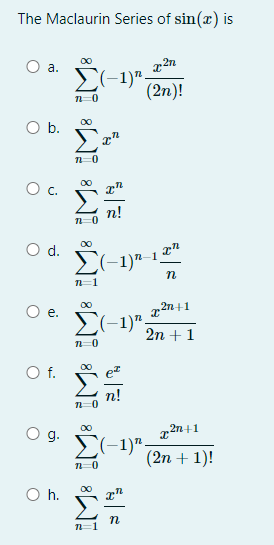 The Maclaurin Series of sin(x) is
00
а.
E(-1)".
(2n)!
O b.
C.
00
Od.
n
00
>(-1)"
2n + 1
Of.
n!
00
2n+1
g.
E(-1)".
(2n + 1)!
O h.
00
