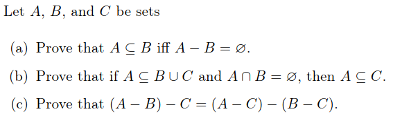 Let A, B, and C be sets
(a) Prove that A C B iff A – B = Ø.
(b) Prove that if A C BU C and ANB = Ø, then A C C.
(c) Prove that (A – B) – C = (A – C) – (B – C).
