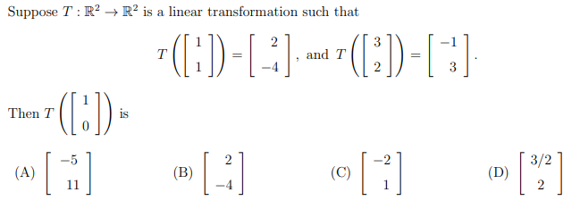 Suppose T : R? → R² is a linear transformation such that
-1
T
and T
-4
()-
Then T
is
(A)
(B)
(C)
3/2
(D)
11
2
