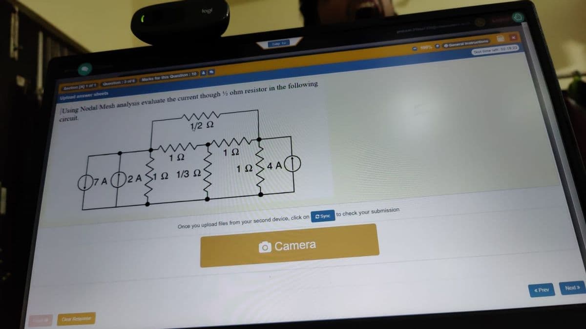 logi
LMMART
Jump to
prha29aT
0100%
4General Instructions
Marks for this Question: 10A
Test time left 02 18 23
Section (A) T of 1
Question:3 of6
Upload answer sheets
Using Nodal Mesh analysis evaluate the cuIrent though ohm resistor in the following
circuit.
1/2 2
1Ω
1Ω
O7AD2A
Ω 13 Ω
1Ω
4 A
Once you upload files from your second device, click on c Sync
to check your submission
OCamera
Clear Response
« Prev
Next>
