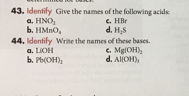 43. Identify Give the names of the following acids:
a. HNO2
b. HMNO4
C. HBr
d. H,S
44. Identify Write the names of these bases.
с. Mg(ОН)2
d. Al(OH);
a. LIOH
Ь. РЫ(ОН)2
