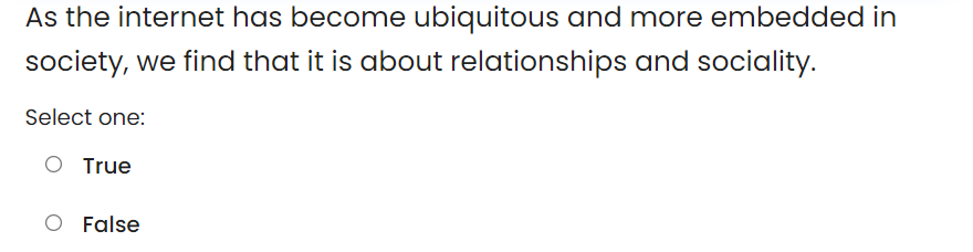 As the internet has become ubiquitous and more embedded in
society, we find that it is about relationships and sociality.
Select one:
True
O False
