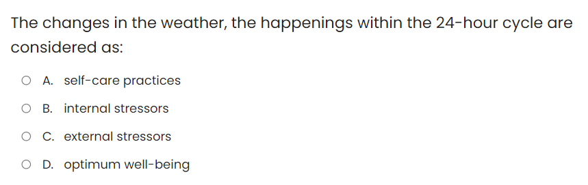 The changes in the weather, the happenings within the 24-hour cycle are
considered as:
A. self-care practices
O B. internal stressors
O C. external stressors
O D. optimum well-being
