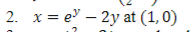 2. x = e – 2y at (1, 0)
