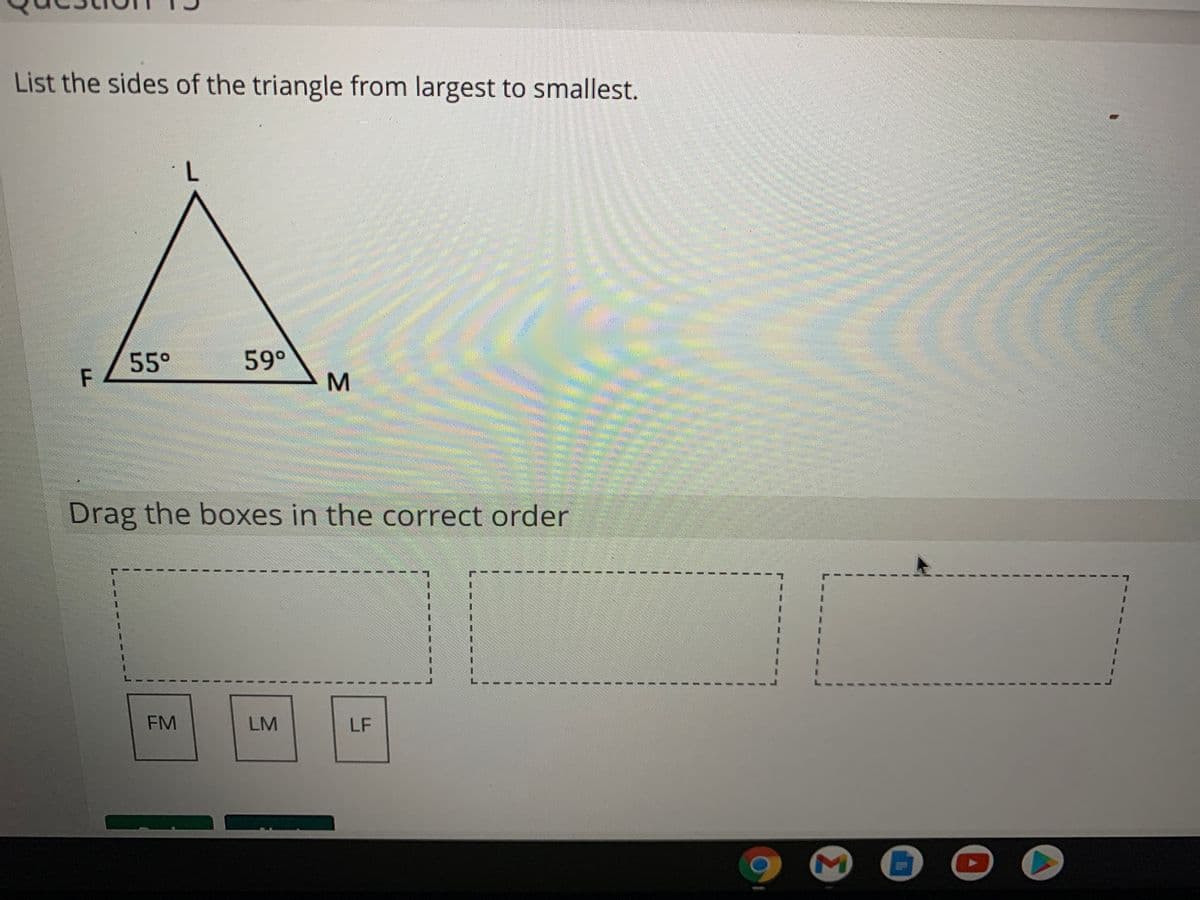 List the sides of the triangle from largest to smallest.
55°
59°
Drag the boxes in the correct order
FM
LM
LF
3.
MI
