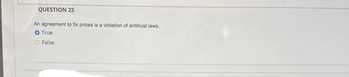 QUESTION 25
An agreement to fix prices is a violation of antitrust laws.
O True
False