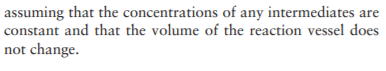 assuming that the concentrations of any intermediates are
constant and that the volume of the reaction vessel does
not change.
