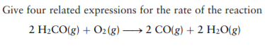 Give four related expressions for the rate of the reaction
2 H2CO(g) + O2(g) → 2 CO(g) + 2 H20(g)
