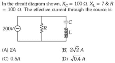 In the circuit diagram shown, X = 100 2, X₁ = 7 & R
= 100 £2. The effective current through the source is:
200VⒸ
(A) 2A
(C) 0.5A
ww
B
ellele
L
(B) 2√2 A
(D) √0.4 A