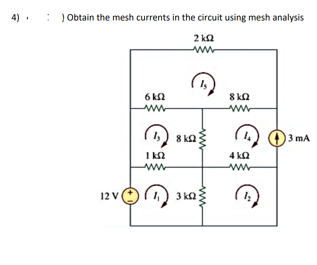 4)
:
) Obtain the mesh currents in the circuit using mesh analysis
2 ΚΩ
ww
Is
6 k≤2
ww
www
1 ΚΩ
ww
8 ΚΩ
12 V(+
3 ΚΩ
8 ΚΩ
ww
4 ΚΩ
ww
3 mA