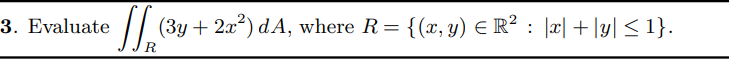 3. Evaluate
// (3y + 2a?) dA, where R= {(x, y) ER? : ]æ| + \y] < 1}.
