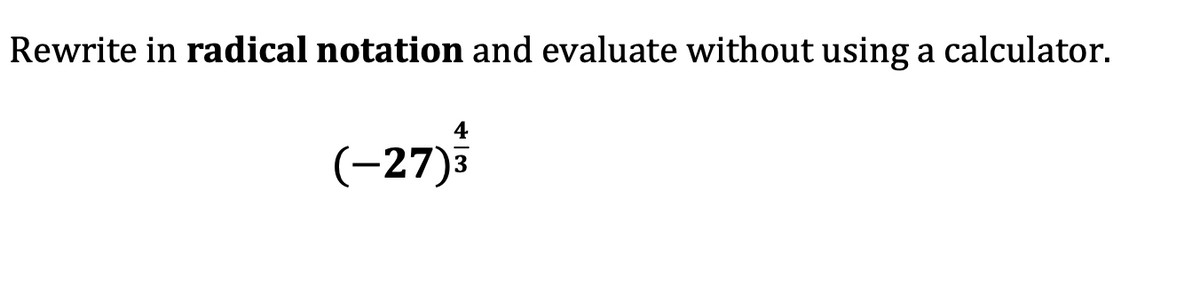 Rewrite in radical notation and evaluate without using a calculator.
4
(-27)3
