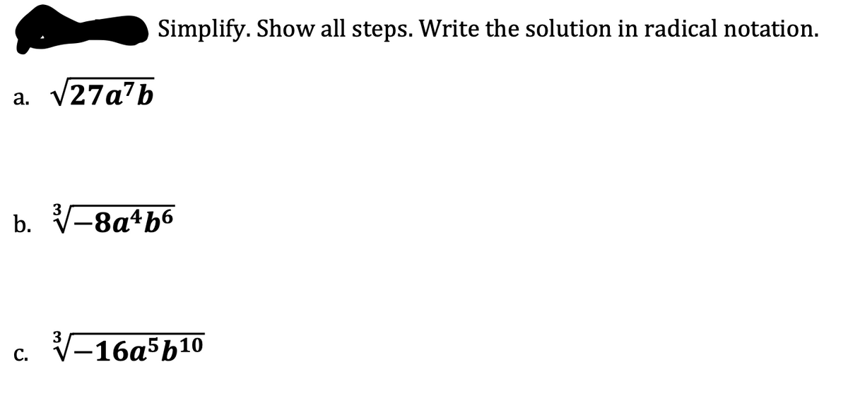 Simplify. Show all steps. Write the solution in radical notation.
V27a7b
а.
b. V-8a+b6
V-16а5b10
С.
